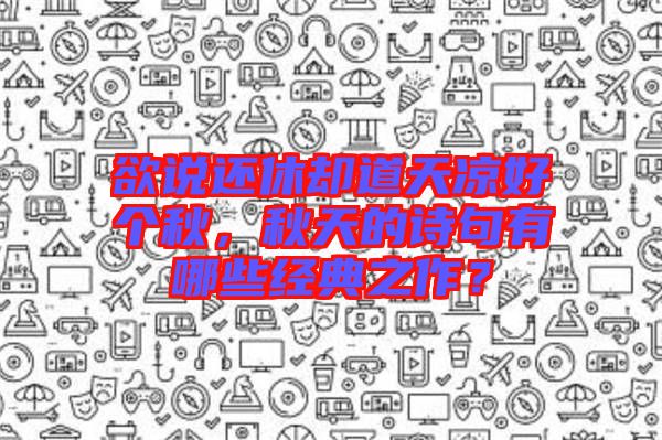 欲說還休卻道天涼好個秋，秋天的詩句有哪些經典之作？