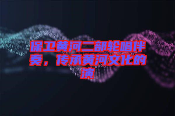 保衛黃河二部輪唱伴奏，傳承黃河文化的演