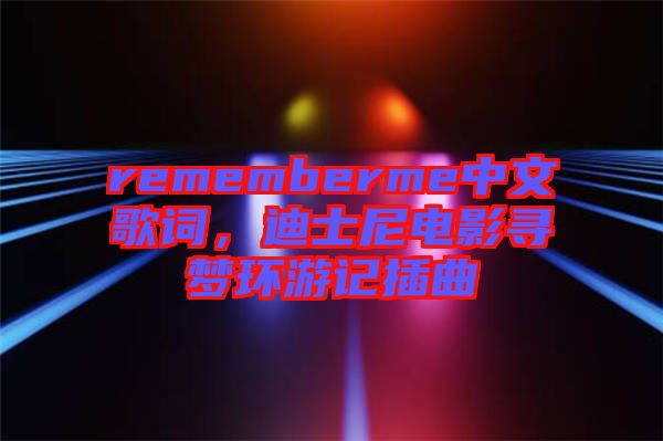 rememberme中文歌詞，迪士尼電影尋夢(mèng)環(huán)游記插曲