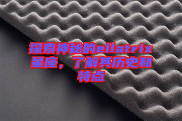 探索神秘的ellatrix星座，了解其歷史和特點