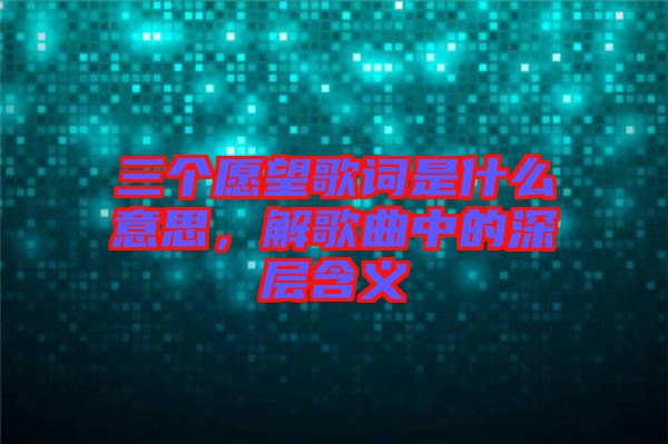 三個愿望歌詞是什么意思，解歌曲中的深層含義