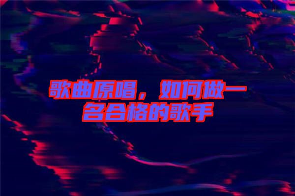 歌曲原唱，如何做一名合格的歌手