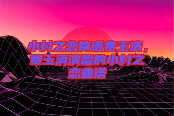 小村之戀簡譜費玉清，費玉清演唱的小村之戀曲譜