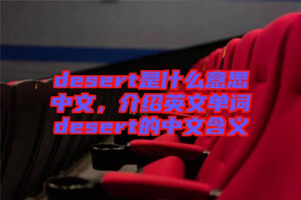 desert是什么意思中文，介紹英文單詞desert的中文含義