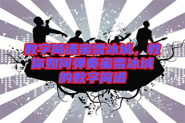 數字簡譜蜜雪冰城，教你如何彈奏蜜雪冰城的數字簡譜