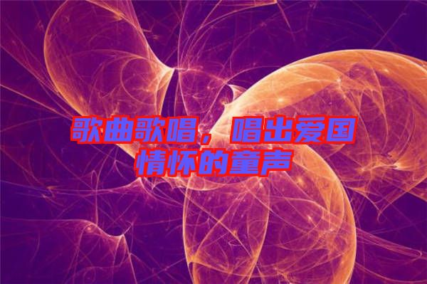 歌曲歌唱，唱出愛國情懷的童聲