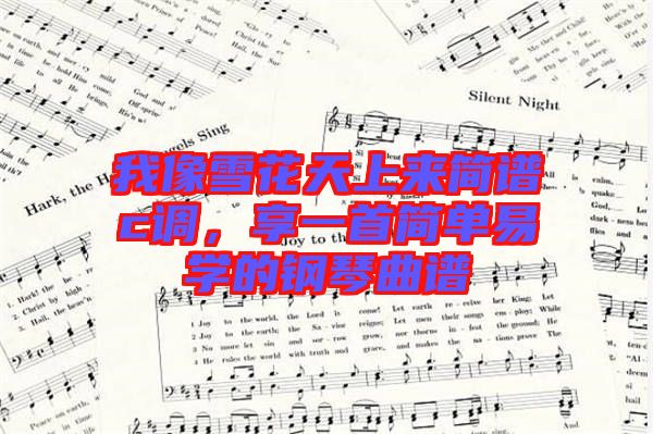 我像雪花天上來簡譜c調，享一首簡單易學的鋼琴曲譜