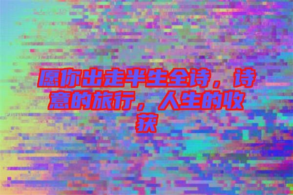 愿你出走半生全詩(shī)，詩(shī)意的旅行，人生的收獲