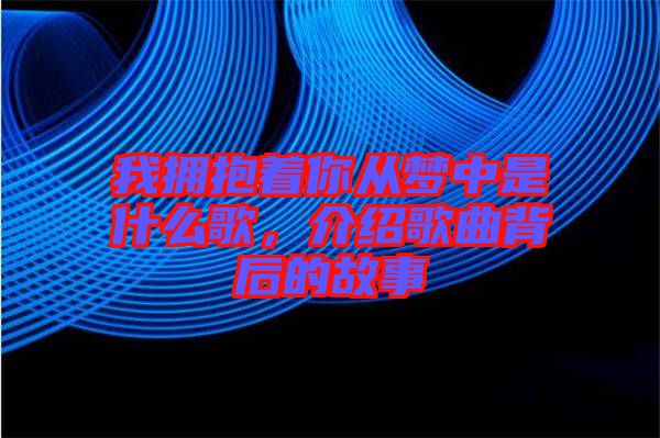 我擁抱著你從夢中是什么歌，介紹歌曲背后的故事