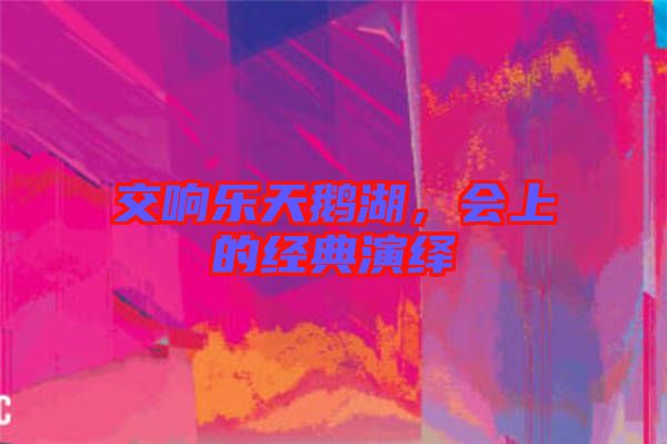 交響樂天鵝湖，會上的經(jīng)典演繹