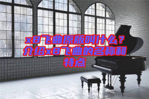 x8飛曲原版叫什么？介紹x8飛曲的名稱和特點