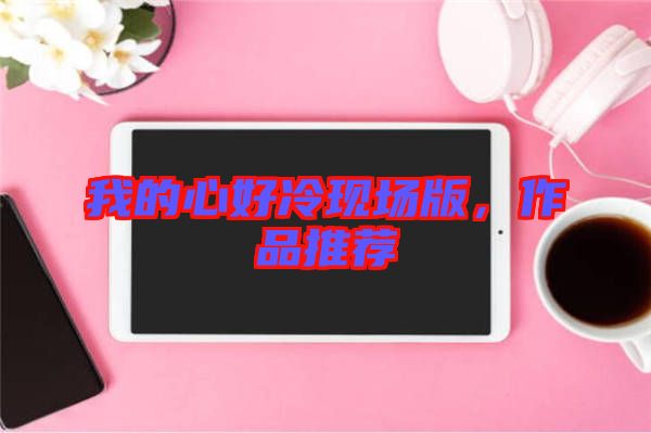 我的心好冷現場版，作品推薦