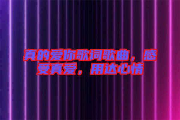 真的愛你歌詞歌曲，感受真愛，用達心情