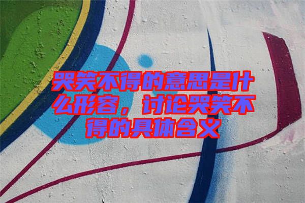 哭笑不得的意思是什么形容，討論哭笑不得的具體含義