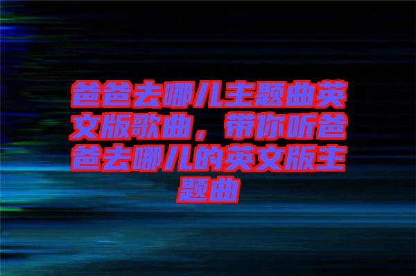 爸爸去哪兒主題曲英文版歌曲，帶你聽爸爸去哪兒的英文版主題曲