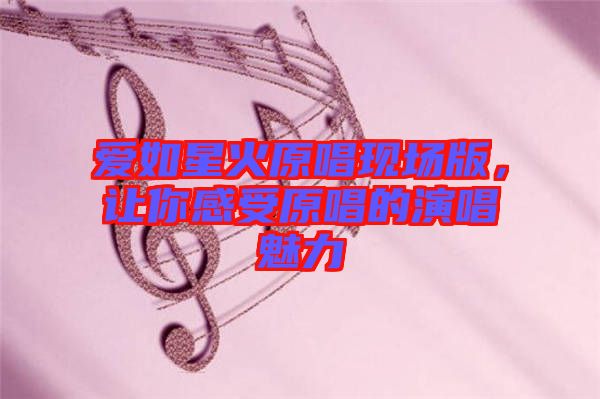 愛如星火原唱現場版，讓你感受原唱的演唱魅力