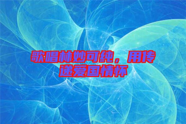 歌唱林妙可純，用傳遞愛國情懷