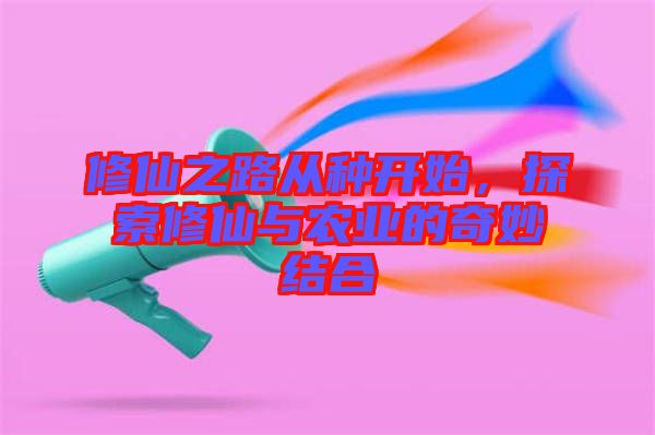 修仙之路從種開始，探索修仙與農業(yè)的奇妙結合
