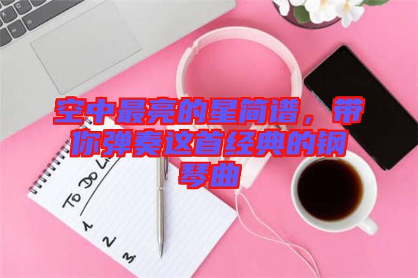 空中最亮的星簡譜，帶你彈奏這首經(jīng)典的鋼琴曲