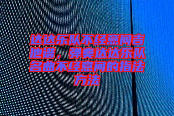 達達樂隊不經意間吉他譜，彈奏達達樂隊名曲不經意間的指法方法