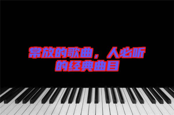 常放的歌曲，人必聽的經典曲目