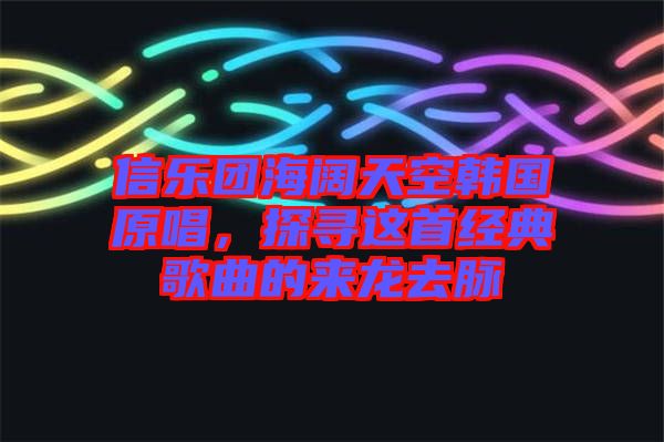 信樂團海闊天空韓國原唱，探尋這首經典歌曲的來龍去脈
