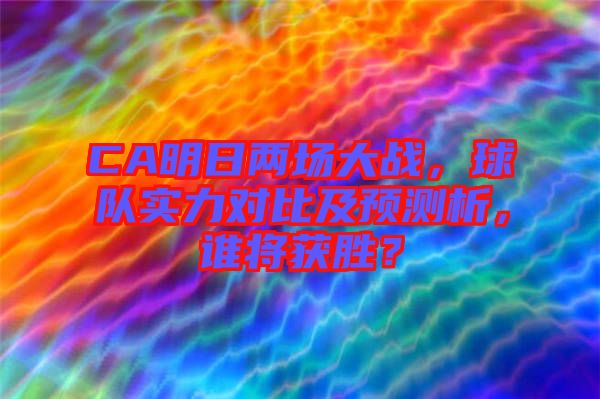 CA明日兩場大戰，球隊實力對比及預測析，誰將獲勝？