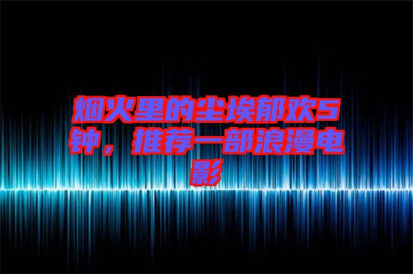 煙火里的塵埃郁歡5鐘，推薦一部浪漫電影