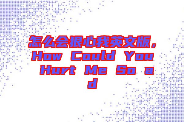怎么會(huì)狠心我英文版，How Could You Hurt Me So ad
