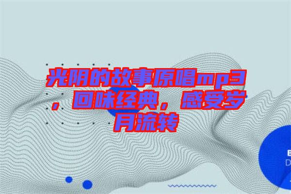 光陰的故事原唱mp3，回味經(jīng)典，感受歲月流轉(zhuǎn)