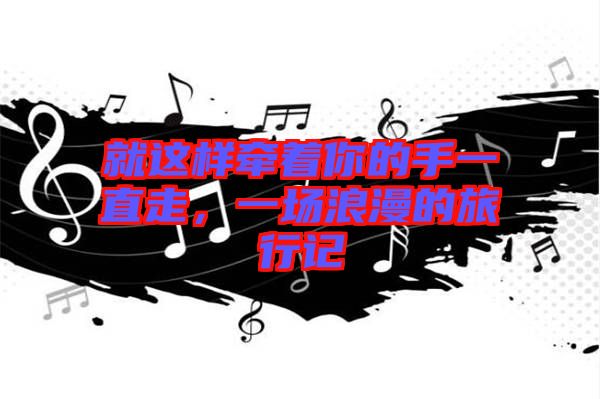 就這樣牽著你的手一直走，一場浪漫的旅行記