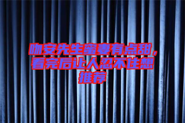 吻安先生蜜妻有點(diǎn)甜，看完后讓人忍不住想推薦