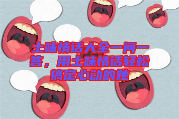 土味情話大全一問(wèn)一答，用土味情話輕松搞定心動(dòng)的她