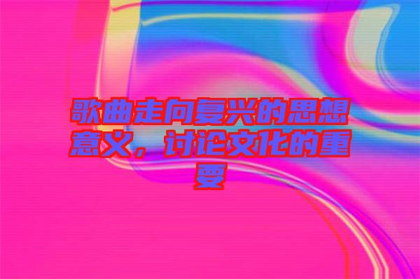 歌曲走向復興的思想意義，討論文化的重要