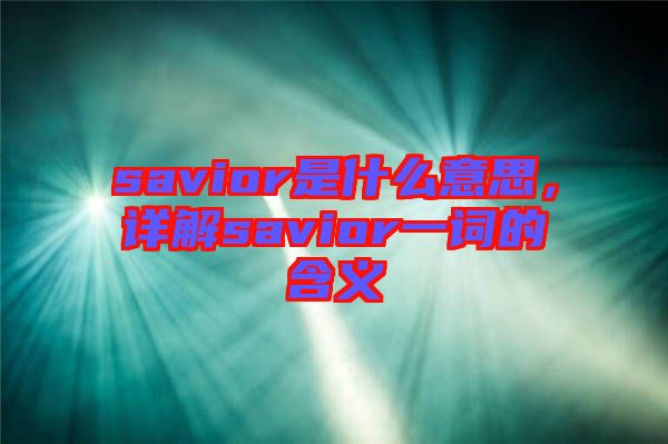 savior是什么意思，詳解savior一詞的含義