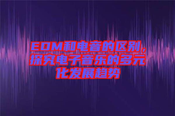 EDM和電音的區別，探究電子音樂的多元化發展趨勢