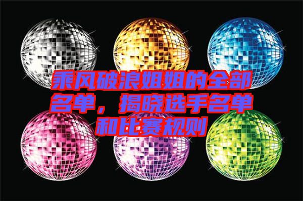 乘風破浪姐姐的全部名單，揭曉選手名單和比賽規則