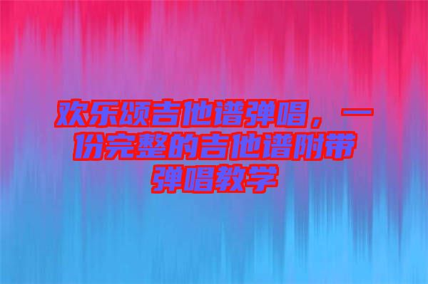 歡樂頌吉他譜彈唱，一份完整的吉他譜附帶彈唱教學(xué)