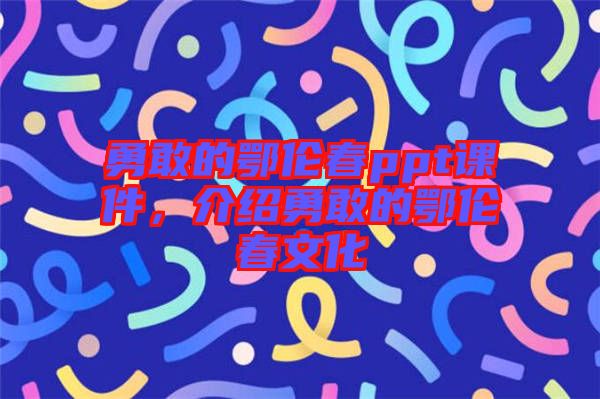 勇敢的鄂倫春ppt課件，介紹勇敢的鄂倫春文化