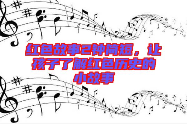 紅色故事2鐘簡短，讓孩子了解紅色歷史的小故事