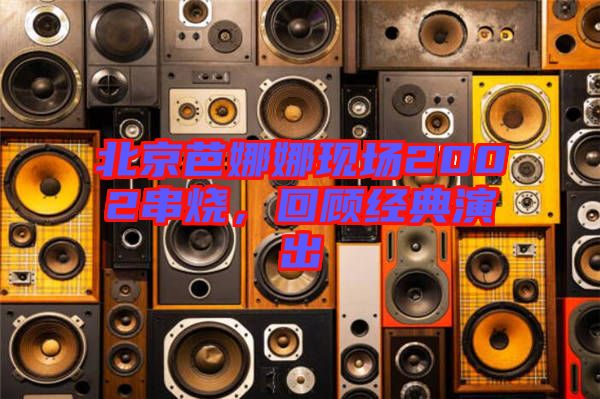 北京芭娜娜現場2002串燒，回顧經典演出