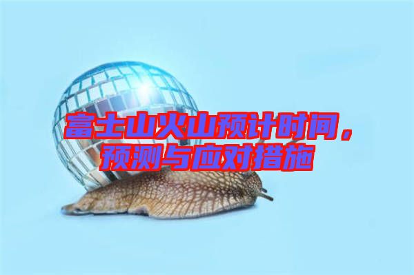 富士山火山預(yù)計(jì)時(shí)間，預(yù)測與應(yīng)對(duì)措施