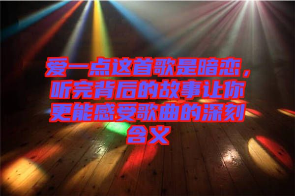 愛一點這首歌是暗戀，聽完背后的故事讓你更能感受歌曲的深刻含義