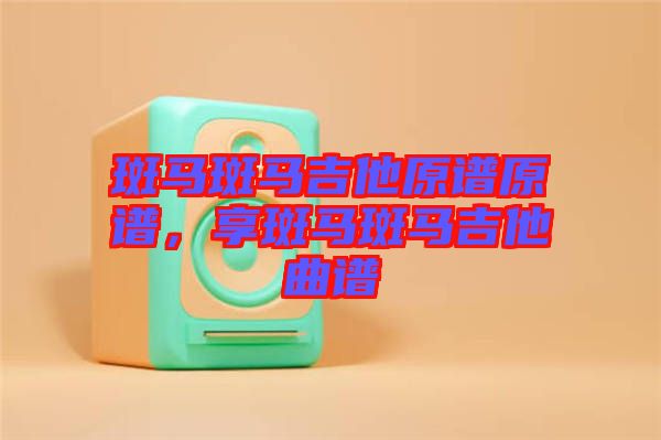 斑馬斑馬吉他原譜原譜，享斑馬斑馬吉他曲譜