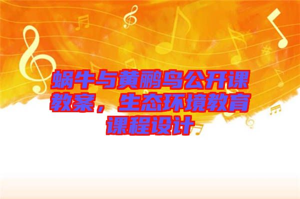 蝸牛與黃鸝鳥公開課教案，生態環境教育課程設計