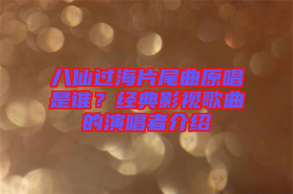 八仙過海片尾曲原唱是誰？經(jīng)典影視歌曲的演唱者介紹
