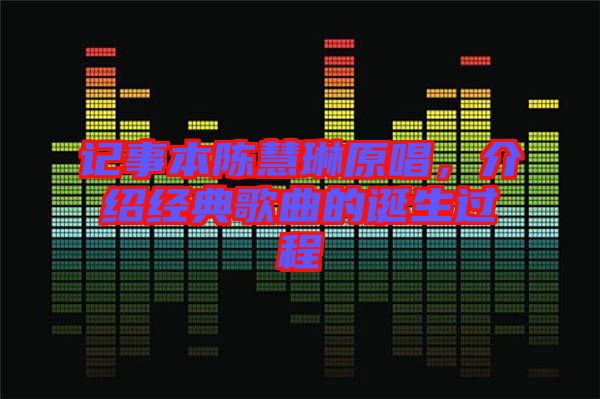 記事本陳慧琳原唱，介紹經典歌曲的誕生過程