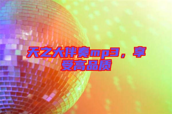 天之大伴奏mp3，享受高品質(zhì)