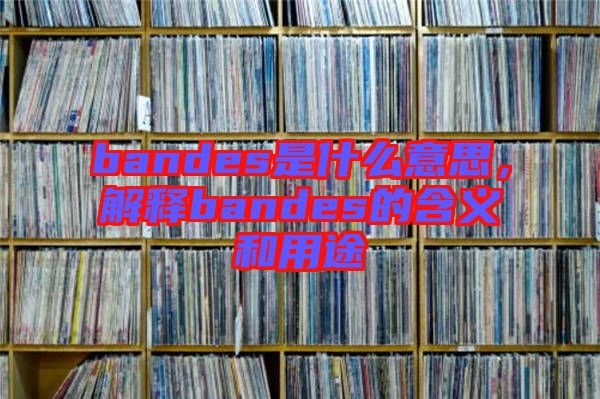 bandes是什么意思，解釋bandes的含義和用途