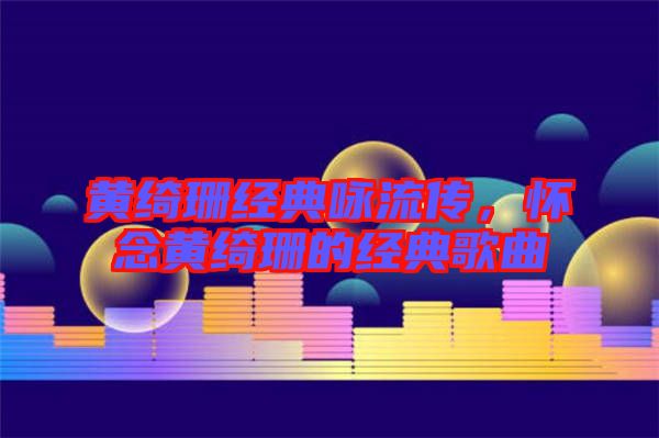 黃綺珊經典詠流傳，懷念黃綺珊的經典歌曲